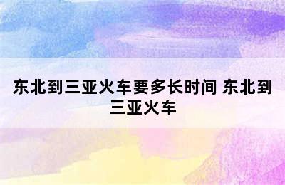 东北到三亚火车要多长时间 东北到三亚火车